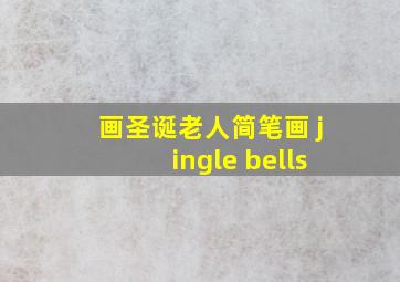 画圣诞老人简笔画 jingle bells